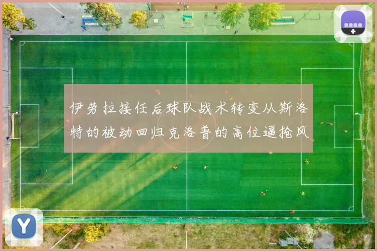 伊劳拉接任后球队战术转变从斯洛特的被动回归克洛普的高位逼抢风格