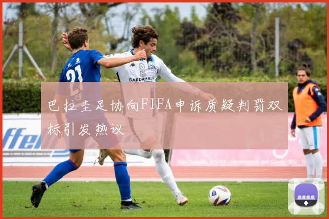 巴拉圭足协向FIFA申诉质疑判罚双标引发热议