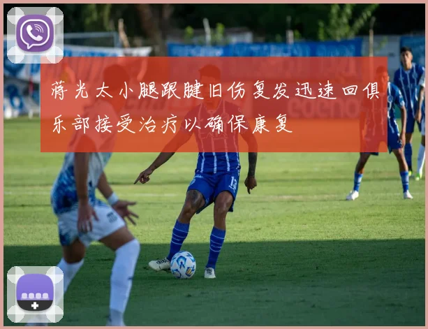 蒋光太小腿跟腱旧伤复发迅速回俱乐部接受治疗以确保康复