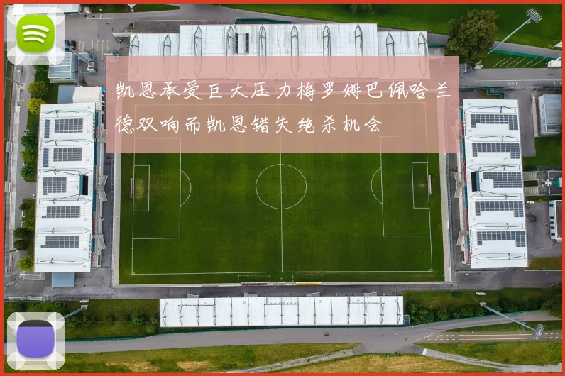 凯恩承受巨大压力梅罗姆巴佩哈兰德双响而凯恩错失绝杀机会